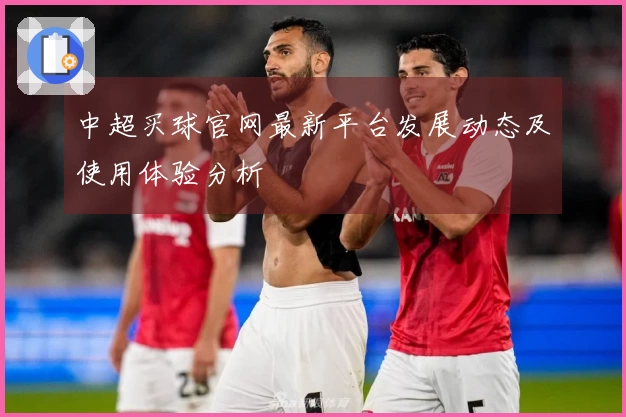 中超买球官网最新平台发展动态及使用体验分析