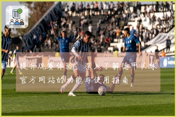 提升观赛体验，深入了解德甲买球官方网站的功能与使用指南