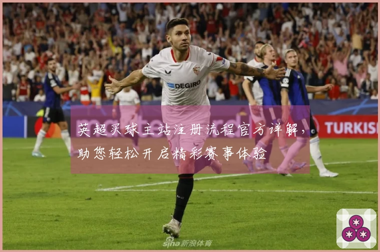 英超买球主站注册流程官方详解，助您轻松开启精彩赛事体验