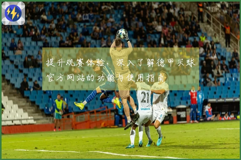 提升观赛体验，深入了解德甲买球官方网站的功能与使用指南