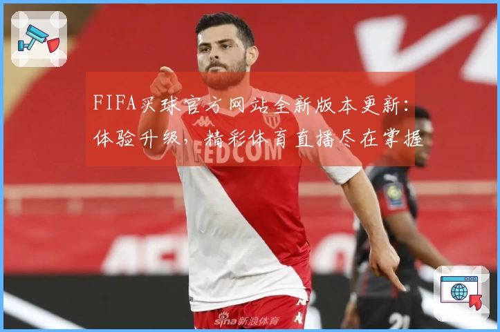 FIFA买球官方网站全新版本更新：体验升级，精彩体育直播尽在掌握