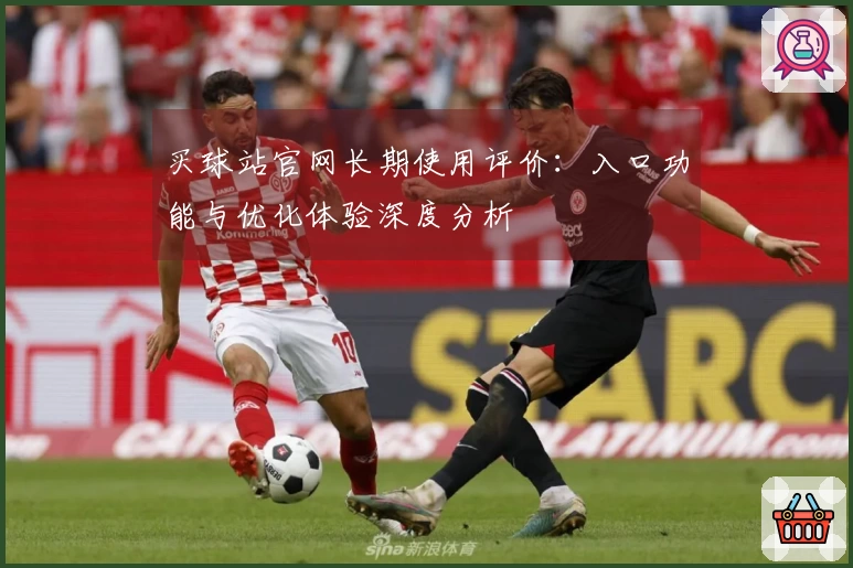 买球站官网长期使用评价：入口功能与优化体验深度分析