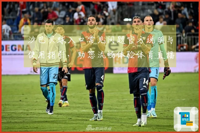 沙巴买球入口常见问题官方说明与使用指引，助您流畅体验体育直播平台