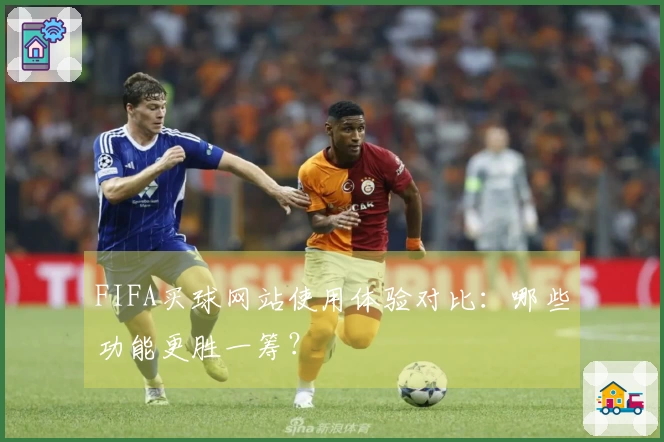 FIFA买球网站使用体验对比：哪些功能更胜一筹？